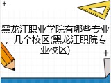 黑龙江职业学院有哪些专业，几个校区(黑龙江职院专业校区)