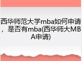 西华师范大学mba如何申请，是否有mba(西华师大MBA申请)