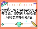 桐城师范高等专科学校对外开放吗，能否进去参观(桐城师专对外开放吗)