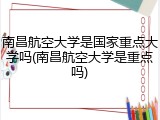 南昌航空大学是国家重点大学吗(南昌航空大学是重点吗)