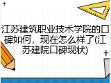 江苏建筑职业技术学院的口碑如何，现在怎么样了(江苏建院口碑现状)