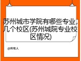 苏州城市学院有哪些专业，几个校区(苏州城院专业校区情况)