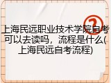 上海民远职业技术学院自考可以去读吗，流程是什么(上海民远自考流程)
