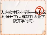 大连软件职业学院一般什么时候开学(大连软件职业学院开学时间)