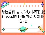 内蒙古科技大学毕业可以找什么样的工作(内科大就业方向)