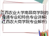 江西农业大学南昌商学院的普通专业和特色专业详解(江西农大商学院专业解析)