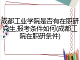 成都工业学院是否有在职研究生,报考条件如何(成都工院在职研条件)