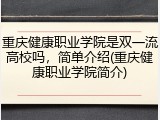 重庆健康职业学院是双一流高校吗，简单介绍(重庆健康职业学院简介)