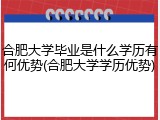 合肥大学毕业是什么学历有何优势(合肥大学学历优势)