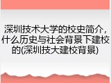 深圳技术大学的校史简介，什么历史与社会背景下建校的(深圳技大建校背景)