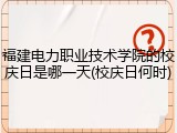 福建电力职业技术学院的校庆日是哪一天(校庆日何时)