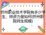 忻州职业技术学院有多少学生，师资力量如何(忻州职院师生规模)