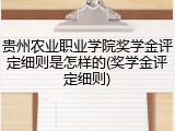 贵州农业职业学院奖学金评定细则是怎样的(奖学金评定细则)