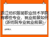 浙江纺织服装职业技术学院有哪些专业，就业前景如何(浙纺院专业就业前景)