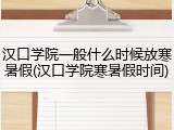 汉口学院一般什么时候放寒暑假(汉口学院寒暑假时间)