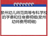 泉州幼儿师范高等专科学校的学费和住宿费明细(泉州幼师费用明细)