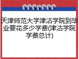 天津师范大学津沽学院到毕业要花多少学费(津沽学院学费总计)