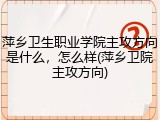 萍乡卫生职业学院主攻方向是什么，怎么样(萍乡卫院主攻方向)