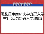 黑龙江中医药大学办理入学有什么攻略没(入学攻略)