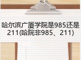 哈尔滨广厦学院是985还是211(哈院非985、211)