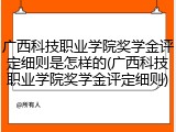广西科技职业学院奖学金评定细则是怎样的(广西科技职业学院奖学金评定细则)