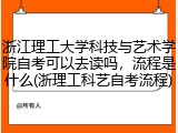 浙江理工大学科技与艺术学院自考可以去读吗，流程是什么(浙理工科艺自考流程)