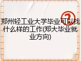 郑州轻工业大学毕业可以找什么样的工作(郑大毕业就业方向)