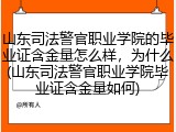 山东司法警官职业学院的毕业证含金量怎么样，为什么(山东司法警官职业学院毕业证含金量如何)