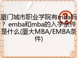 厦门城市职业学院有mba吗？emba和mba的入学条件是什么(厦大MBA/EMBA条件)
