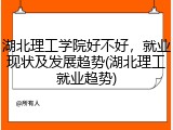 湖北理工学院好不好，就业现状及发展趋势(湖北理工就业趋势)