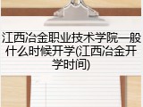 江西冶金职业技术学院一般什么时候开学(江西冶金开学时间)