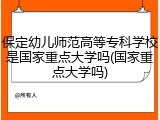 保定幼儿师范高等专科学校是国家重点大学吗(国家重点大学吗)