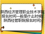 陕西经济管理职业技术学院报名时间一般是什么时候(陕西经管职院报名时间)