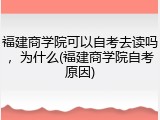 福建商学院可以自考去读吗，为什么(福建商学院自考原因)