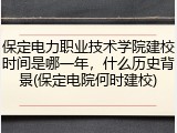 保定电力职业技术学院建校时间是哪一年，什么历史背景(保定电院何时建校)