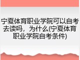 宁夏体育职业学院可以自考去读吗，为什么(宁夏体育职业学院自考条件)