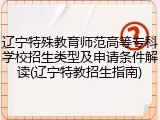 辽宁特殊教育师范高等专科学校招生类型及申请条件解读(辽宁特教招生指南)