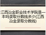 江西冶金职业技术学院是一本吗录取分数线多少(江西冶金录取分数线)