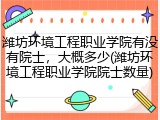 潍坊环境工程职业学院有没有院士，大概多少(潍坊环境工程职业学院院士数量)