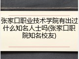 张家口职业技术学院有出过什么知名人士吗(张家口职院知名校友)