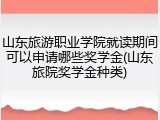 山东旅游职业学院就读期间可以申请哪些奖学金(山东旅院奖学金种类)
