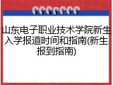 山东电子职业技术学院新生入学报道时间和指南(新生报到指南)