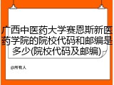 广西中医药大学赛恩斯新医药学院的院校代码和邮编是多少(院校代码及邮编)