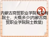 内蒙古商贸职业学院有没有院士，大概多少(内蒙古商贸职业学院院士数量)