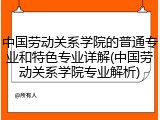 中国劳动关系学院的普通专业和特色专业详解(中国劳动关系学院专业解析)