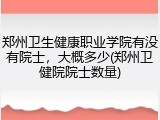 郑州卫生健康职业学院有没有院士，大概多少(郑州卫健院院士数量)