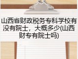 山西省财政税务专科学校有没有院士，大概多少(山西财专有院士吗)