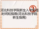 河北科技学院新生入学报道时间和指南(河北科技学院新生指南)