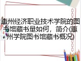惠州经济职业技术学院的图书馆藏书量如何，简介(惠州学院图书馆藏书概况)