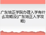 广东培正学院办理入学有什么攻略没(广东培正入学攻略)
